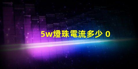 5w燈珠電流多少 0603燈珠多少電流